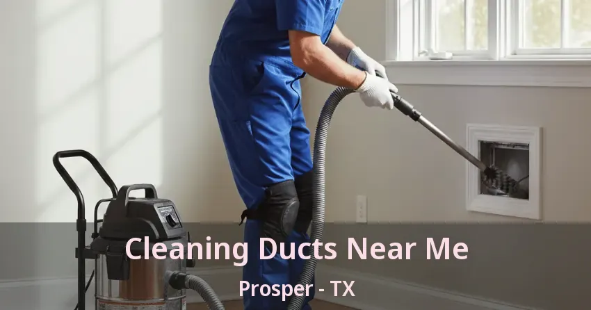 Cleaning Ducts Near Me Prosper - TX Cleaning Ducts Near Me Prosper - TX